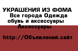 УКРАШЕНИЯ ИЗ ФОМА - Все города Одежда, обувь и аксессуары » Аксессуары   